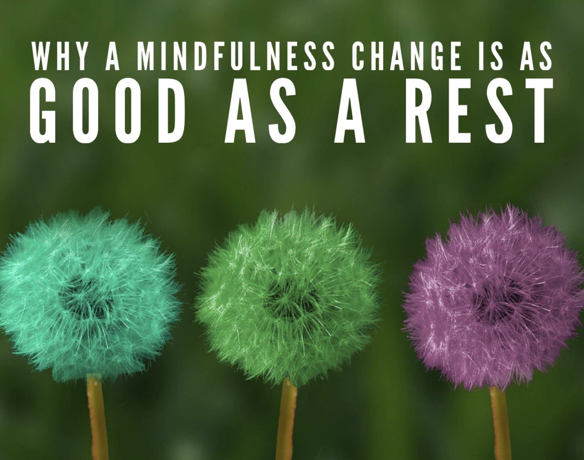 Why A Mindfulness Change Is As Good As A Rest