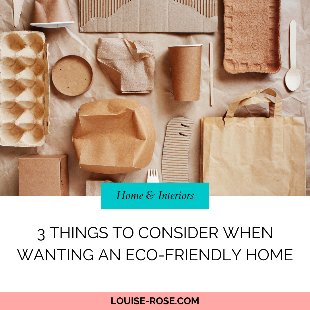 A photo of cardboard items such as cups, plates, cutlery, bags, etc. The text reads, 3 Things To Consider When Wanting An Eco-Friendly Home. Louise-Rose.com